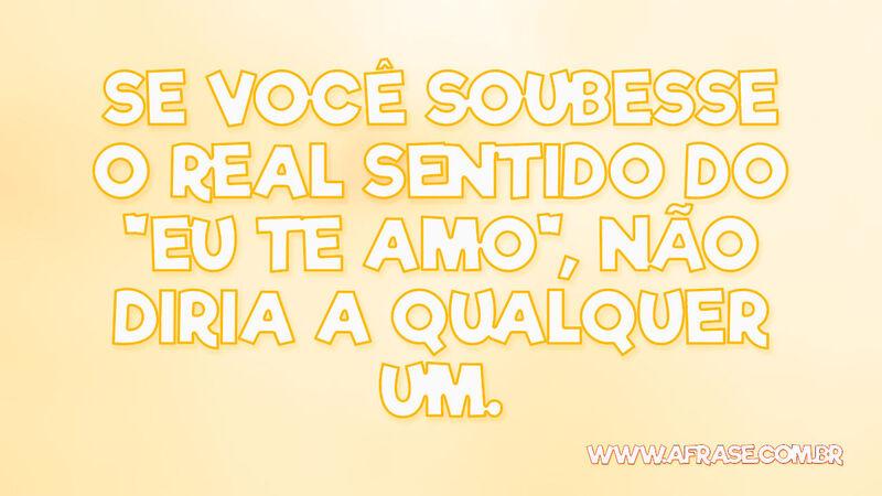 Se você soubesse o real sentido do "eu te amo", não diria ... - Frases de Amor.