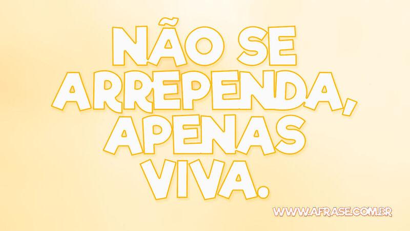 Não se arrependa, apenas viva. - Frases de Vida.