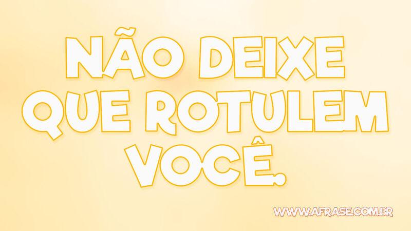 Não deixe que rotulem você. - Frases de Vida.