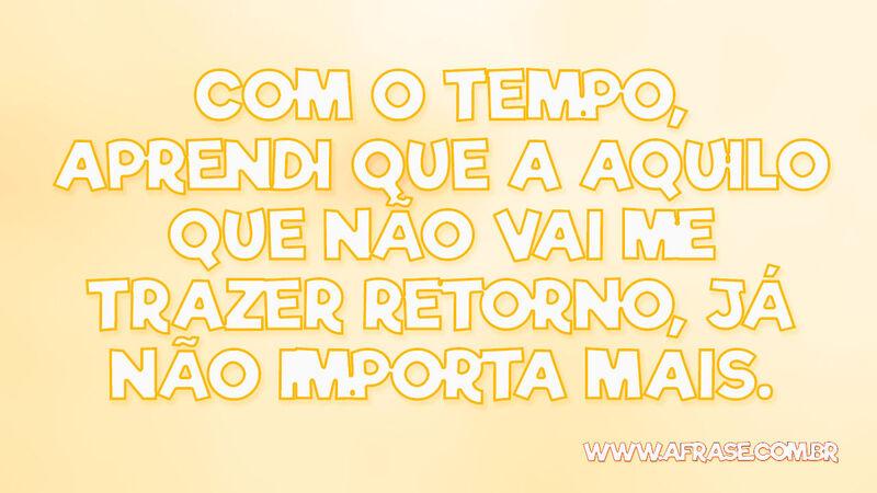 Com o tempo, aprendi que a aquilo que não vai me trazer... - Frases de Tempo.
