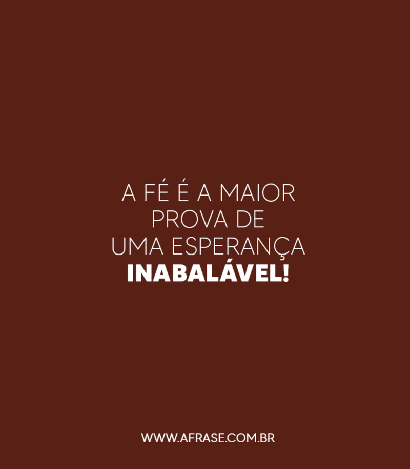 A fé é a maior prova de uma esperança inabalável! - Frases Religiosas.