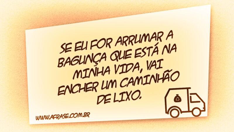 Se eu for arrumar a bagunça que está na minha vida... - Frases de Vida.