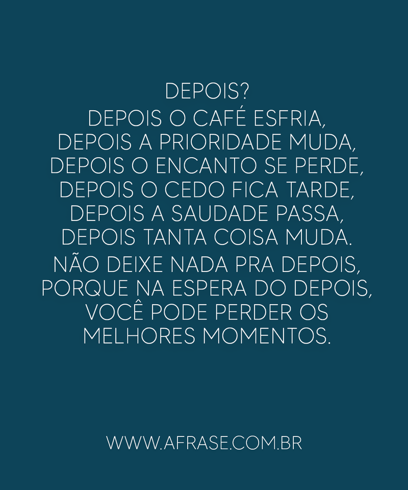 Depois? Depois o café esfria, depois a prioridade  ... - Frases de Reflexão.
