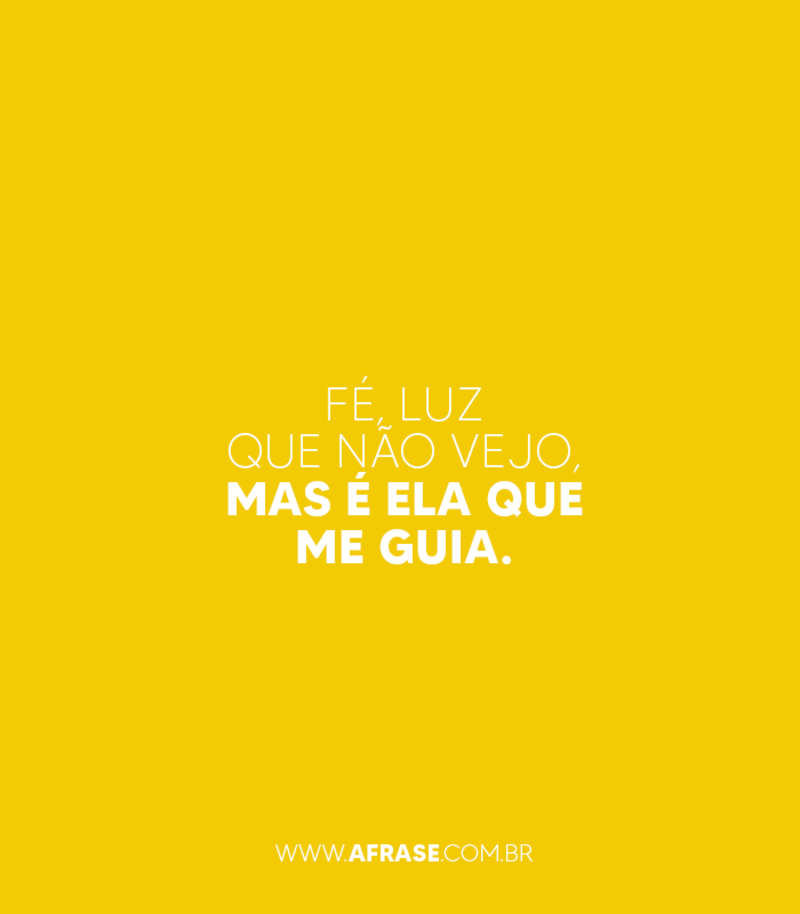 Fé, luz que não vejo, mas é ela que me guia. - Frases Religiosas.