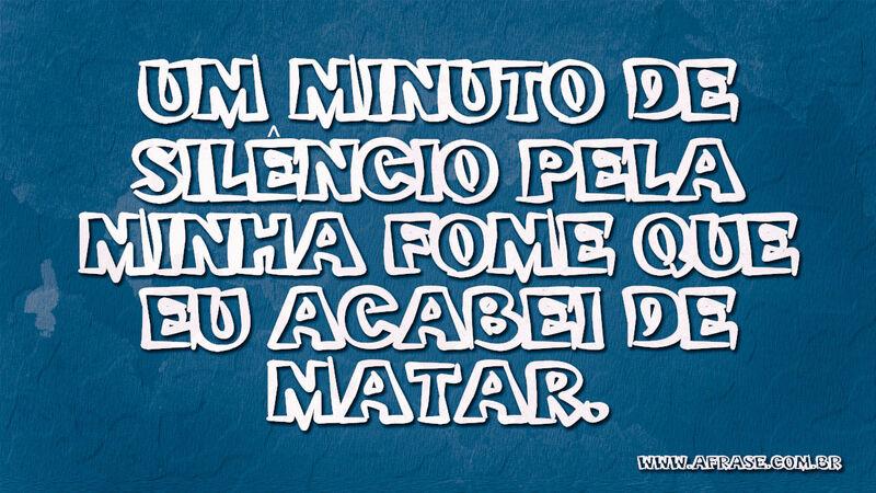 Um minuto de silêncio pela minha fome que eu ... - Frases de Humor.