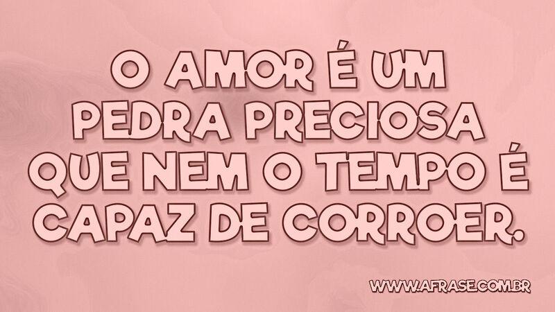 O amor é um pedra preciosa que nem o tempo é capaz de corroer. - Frases de Amor.