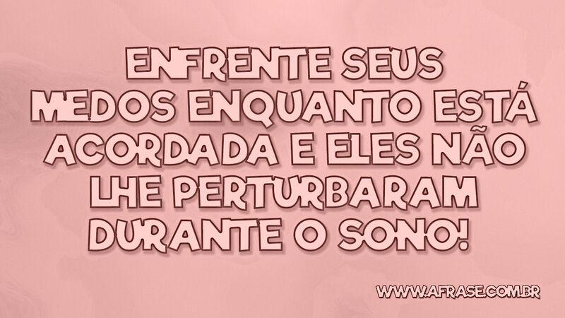 Enfrente seus medos enquanto está .... - Frases de Motivação.