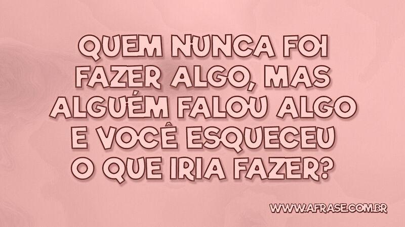 Quem nunca foi fazer algo, mas alguém ... - Frases de Humor.