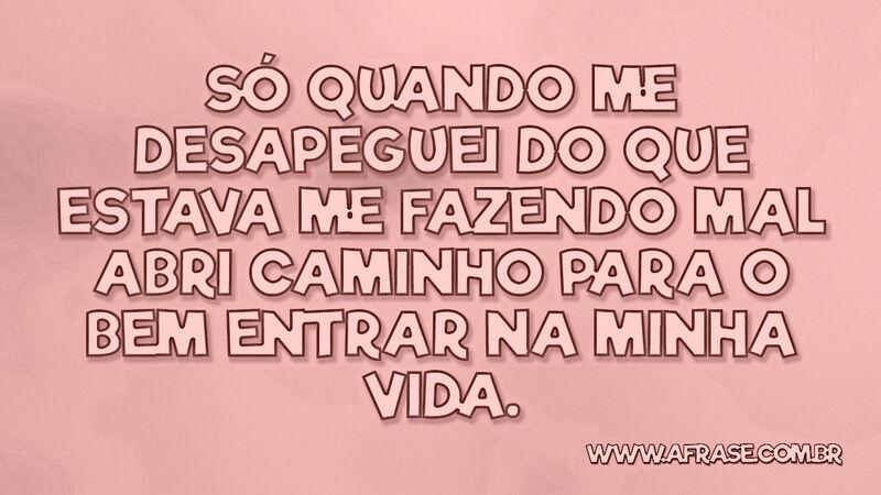 Só quando me desapeguei do que estava ...  - Frases de Vida.