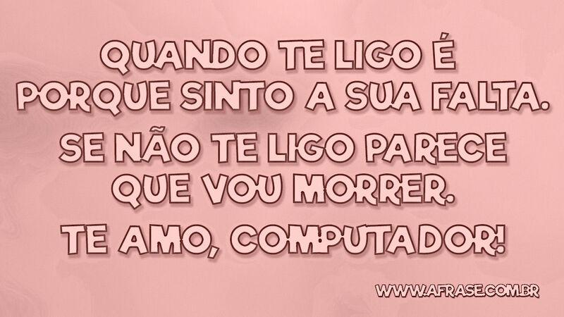 Quando te ligo é porque sinto a sua ... - Frases de Humor.