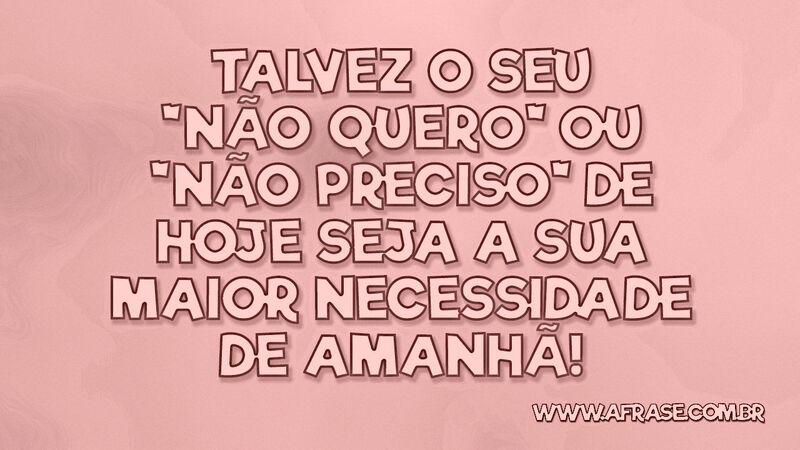 Talvez o seu "não quero" ou "não preciso" de... - Frases de Reflexão.
