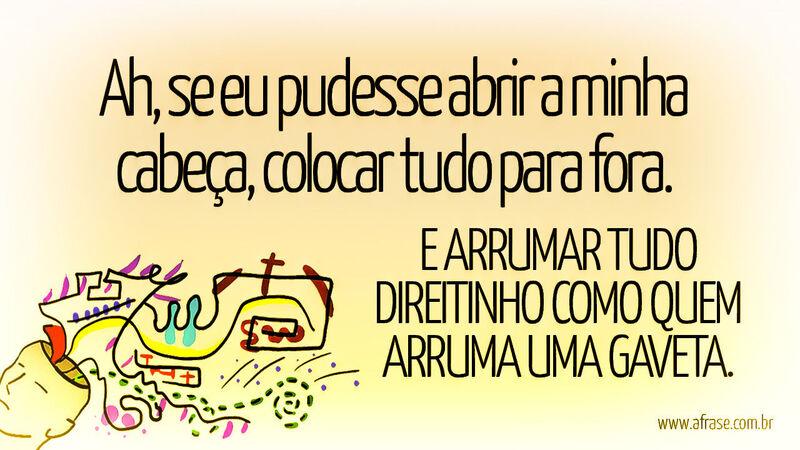 Ah, se eu pudesse abrir a minha cabeça, colocar tudo ... - Frases de Reflexão.