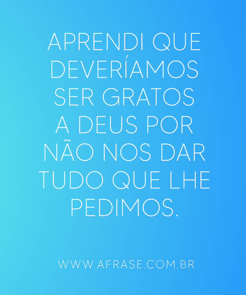 Aprendi que deveríamos ser gratos ... Frases de Gratidão.