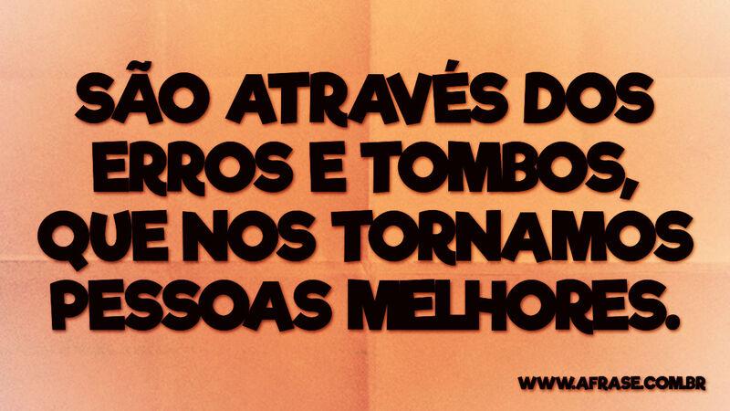 São através dos erros e tombos, que nos tornamos ... - Frases de Motivação.