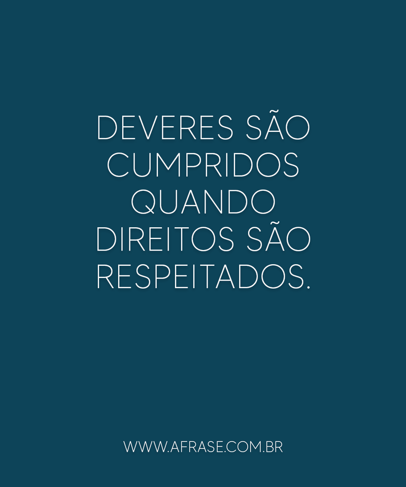 Deveres são cumpridos quando direitos são respeitados. - Frases de Vida.
