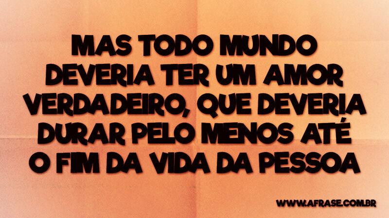 Mas todo mundo deveria ter um amor ... - Frases de Amor.
