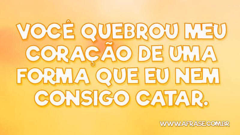 Você quebrou meu coração de uma forma que eu ... - Frases de Tristeza.