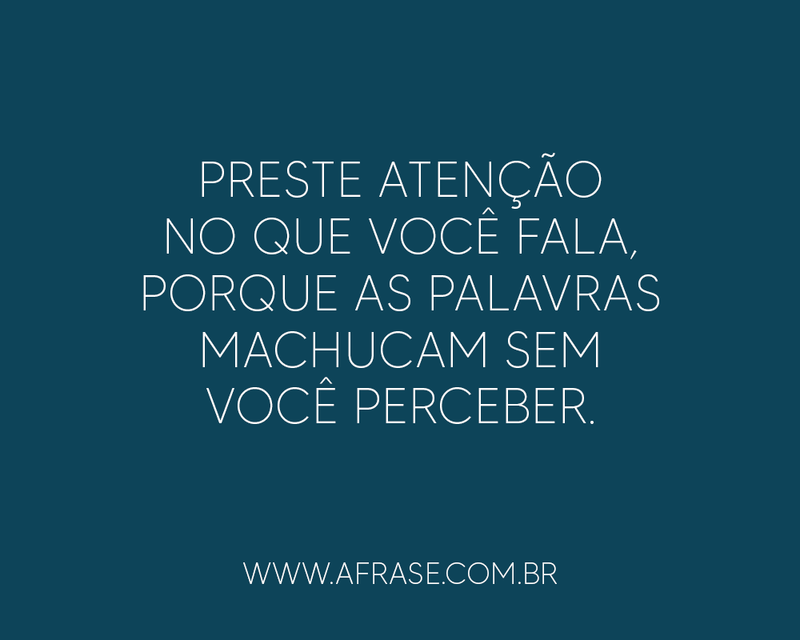 Preste atenção no que você fala, porque  ... - Frases de Reflexão.