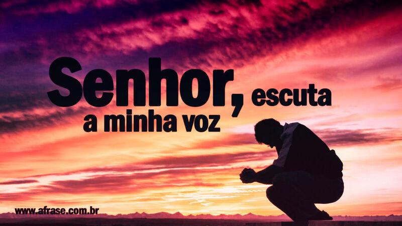 Senhor, escuta a minha voz. - Frases Religiosas.