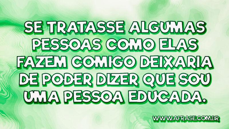 Se tratasse algumas pessoas como elas fazem ... - Frases de Reflexão.