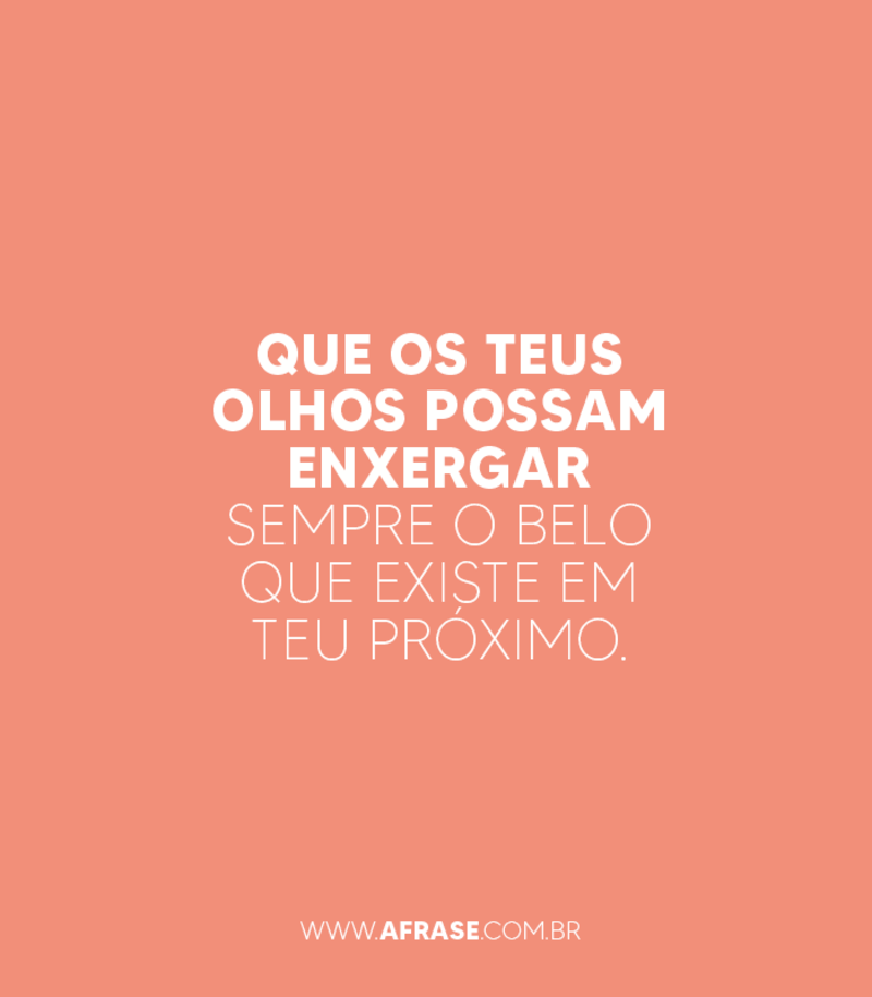 Que os teus olhos possam enxergar sempre o belo que existe em teu próximo. - Frases de Beleza.