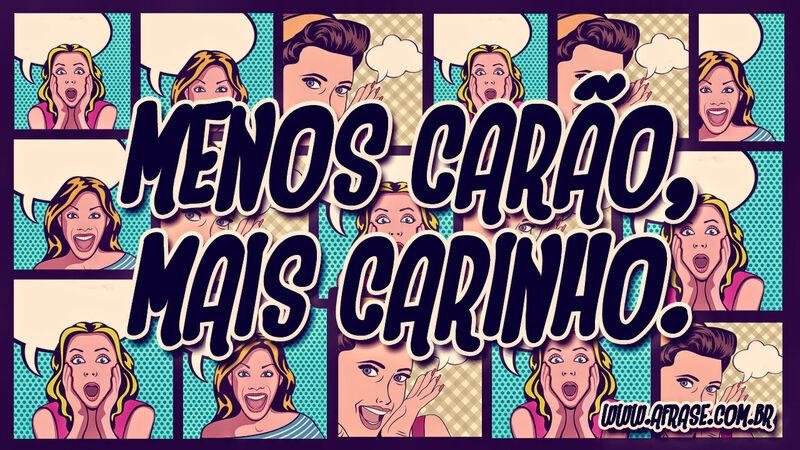 Menos carão, mais carinho. - Frases de Humor.
