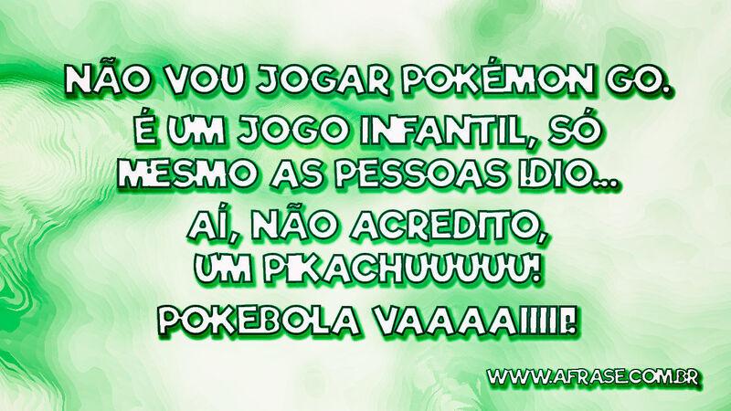 Não vou jogar Pokémon GO. É um jogo infantil ... - Frases de Humor.