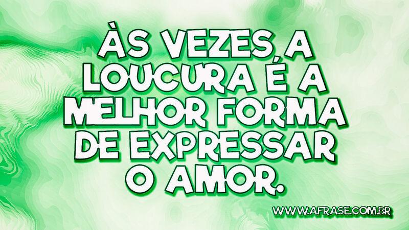 Às vezes a loucura é a melhor forma de expressar o amor. - Frases de Amor.