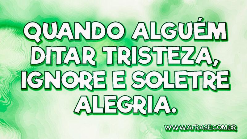 Quando alguém ditar tristeza, ignore e soletre alegria. - Frases de Vida