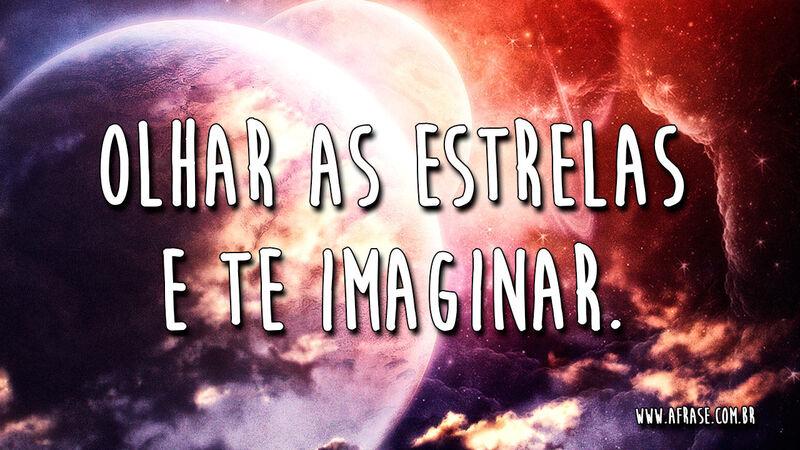 Olhar as estrelas e te imaginar. - Frases Românticas.