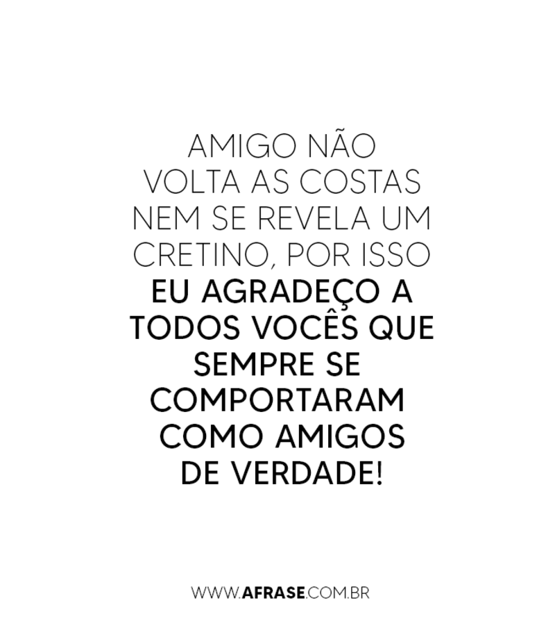 Amigo não volta as costas nem se revela um cretino... - Frases de Amizade.