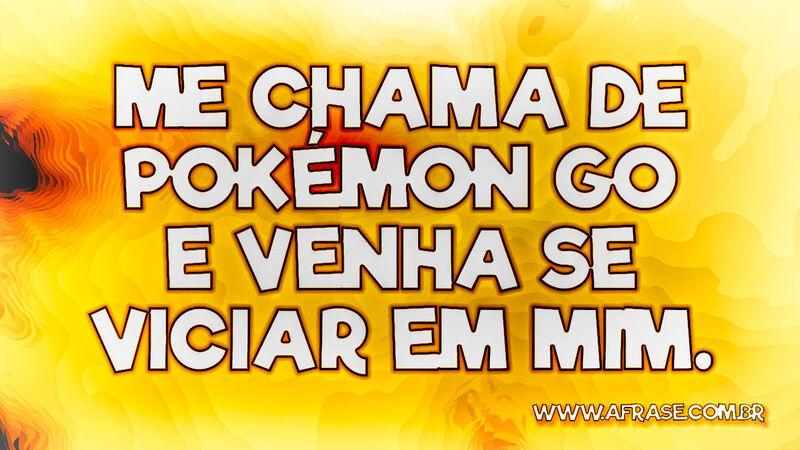 Me chama de Pokémon GO e venha se viciar em mim. - Frases de Humor.
