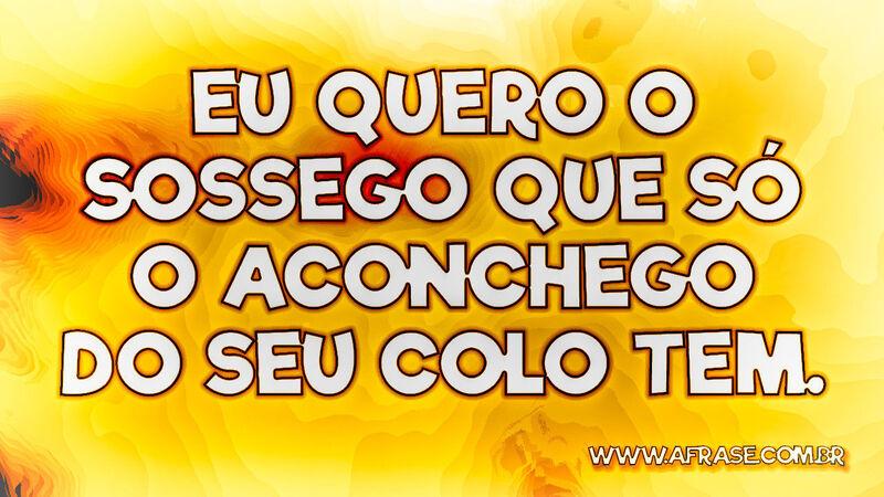 Eu quero o sossego que só o aconchego do seu colo tem. - Frases de Amor.