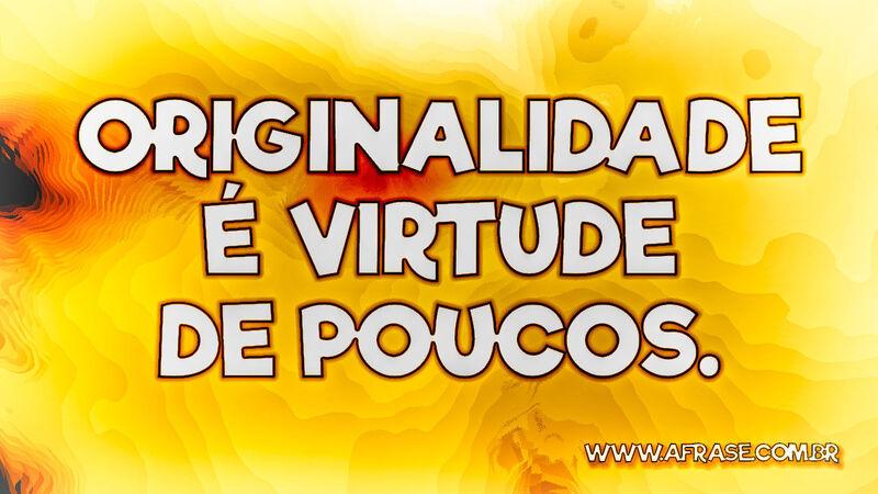 Originalidade é virtude de poucos. - Frases de Reflexão.