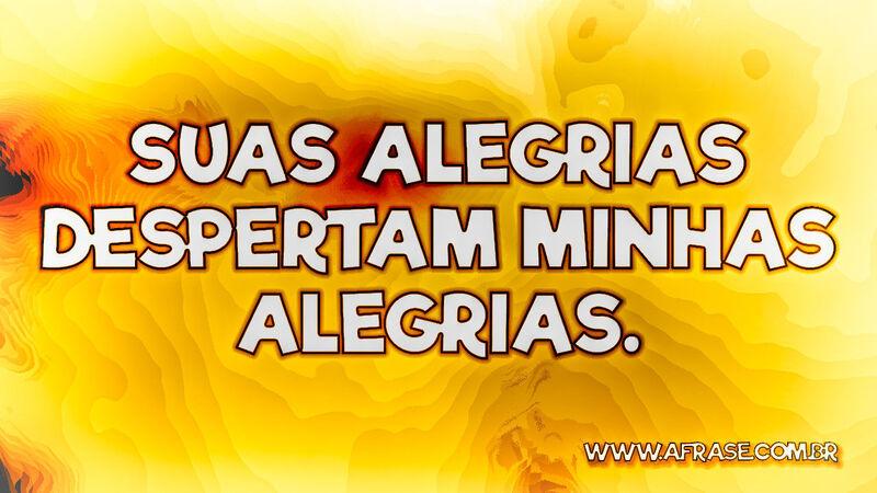 Suas alegrias despertam minhas alegrias. - Frases Românticas.