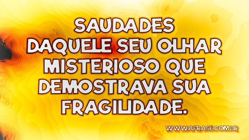 Saudades daquele seu olhar misterioso que demostrava sua fragilidade. - Frases de Saudade.