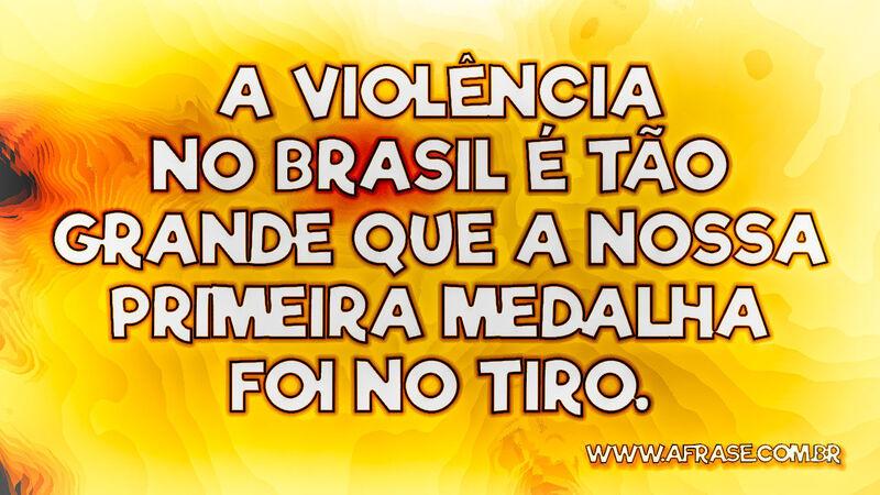A violência no Brasil é tão grande que a nossa .... - Frases de Humor.