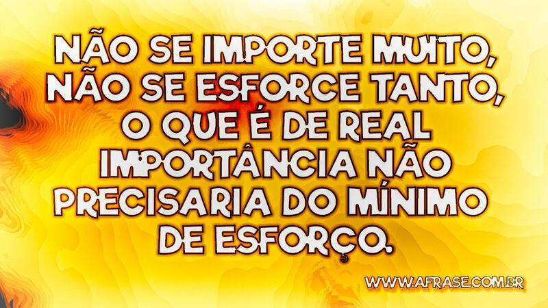 Não se importe muito, não se esforce tanto... - Frases de Reflexão.