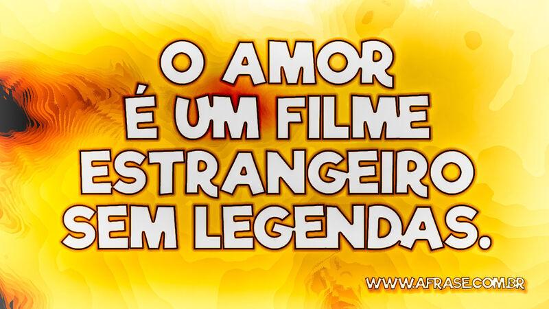 O amor é um filme estrangeiro sem legendas. - Frases de Amor.