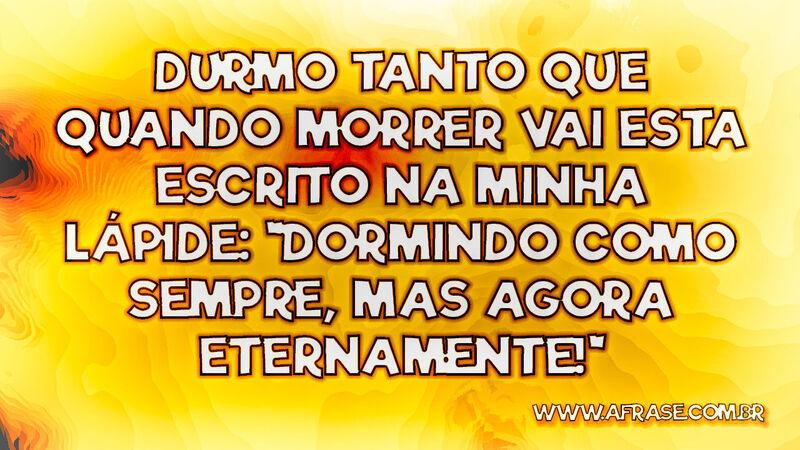 Durmo tanto que quando morrer vai esta escrito... - Frases de Humor.