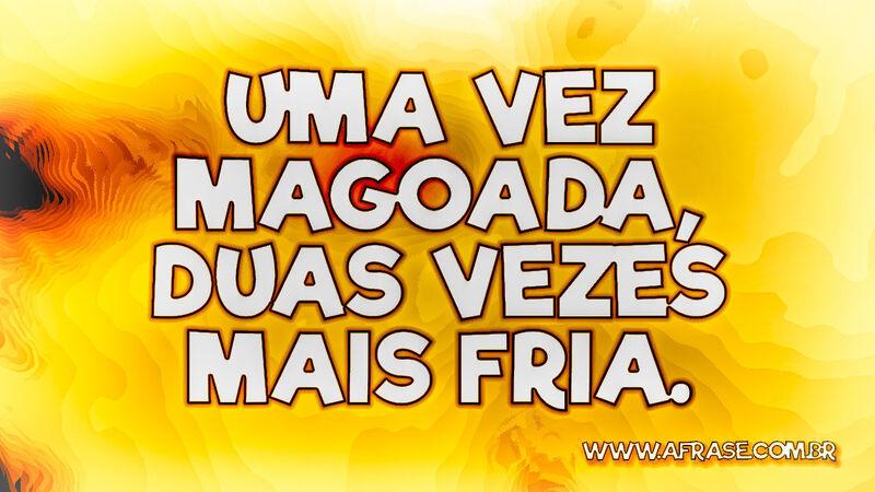 Uma vez magoada, duas vezes mais fria. - Frases de Tristeza.