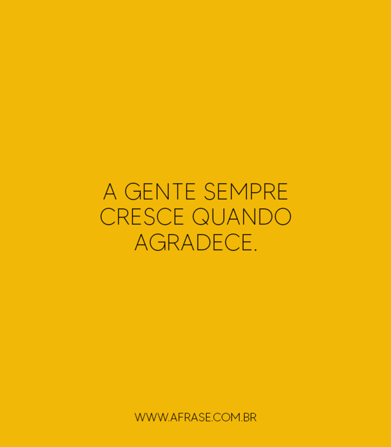 A gente sempre cresce quando agradece. - Frases de Agradecimento.