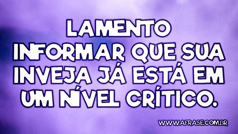 Lamento informar que sua inveja já está em um nível crítico. - Frases de Reflexão.