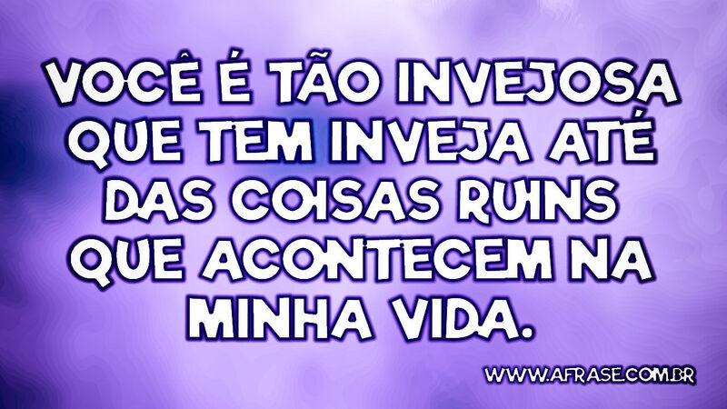 Você é tão invejosa que tem inveja até das... - Frases de Vida.