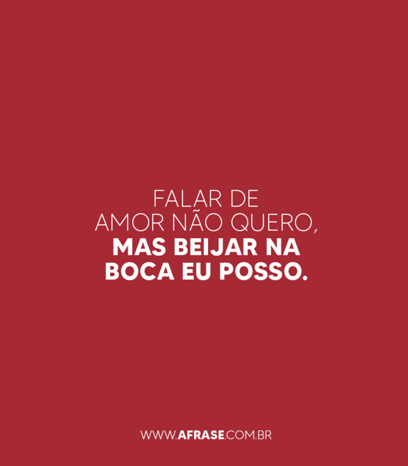 Falar de amor não quero, mas beijar na boca eu posso. - Frases de Beijo.