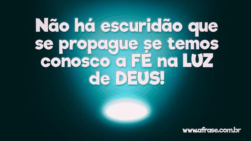 Não há escuridão que se propague se temos conosco a fé na luz de Deus! - Frases Religiosas.