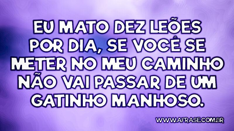 Eu mato dez leões por dia, se você se meter ... - Frases de Vida.