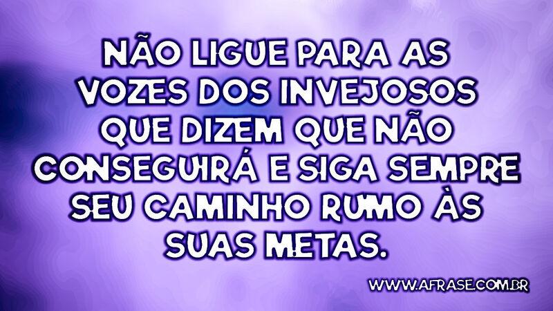 Não ligue para as vozes dos invejosos que dizem... - Frases de Motivação.