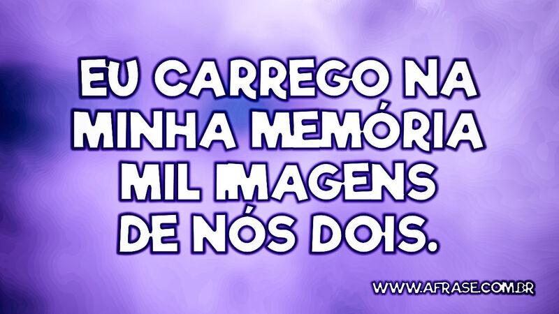 Eu carrego na minha memória mil imagens de nós dois. - Frases de Amor.