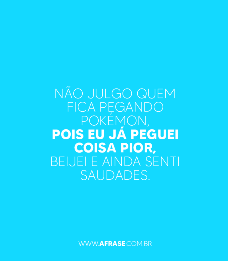 Não julgo quem fica pegando Pokémon... - Frases de Saudade.